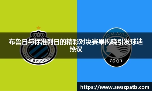 布鲁日与标准列日的精彩对决赛果揭晓引发球迷热议
