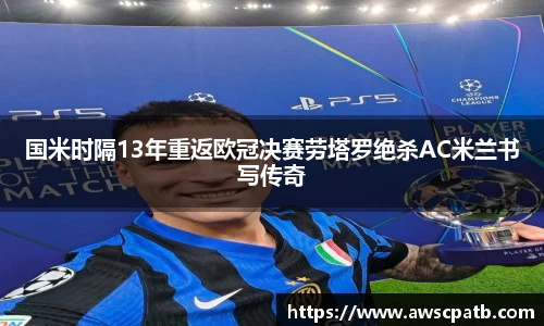国米时隔13年重返欧冠决赛劳塔罗绝杀AC米兰书写传奇