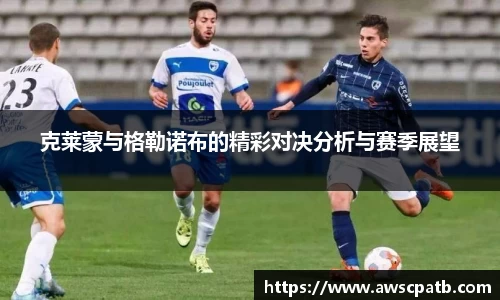 克莱蒙与格勒诺布的精彩对决分析与赛季展望