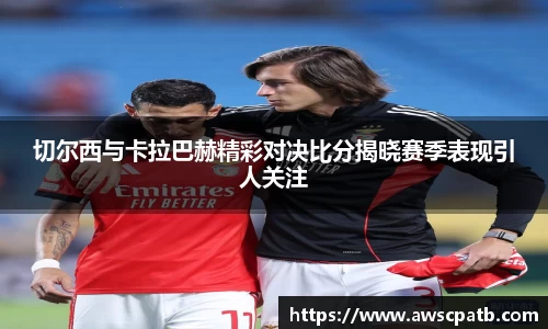 切尔西与卡拉巴赫精彩对决比分揭晓赛季表现引人关注