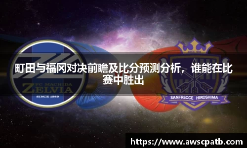 町田与福冈对决前瞻及比分预测分析，谁能在比赛中胜出