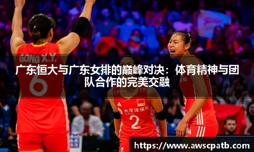 广东恒大与广东女排的巅峰对决：体育精神与团队合作的完美交融